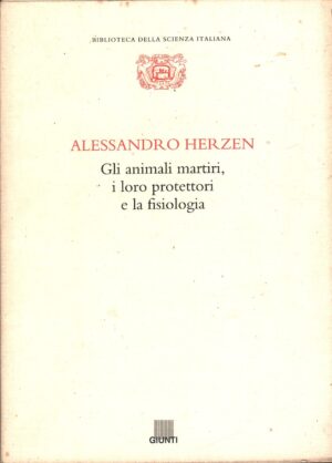 Gli animali martiri i loro protettori e la fisiologia di Herzen, Alessandro - Biblioteca della Scienza Italiana n. 15 ed. Giunti