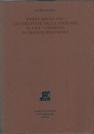Sweet deceiving - Le strategie della finzione in una commedia di Francis Beaumont di Sanna, Laura ed. Giardini