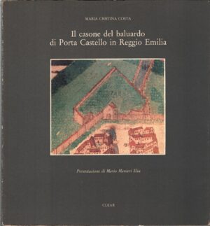 Il casone del baluardo di Porta Castello in Reggio Emilia di Costa, Maria Cristina ed. CLEAR