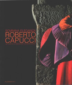 Sovrana eleganza - Roberto Capucci al castello Odescalchi di Bracciano ed. Allemandi