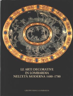 Le arti decorative in Lombardia nell'età moderna 1480-1780 a cura di Terraroli, Valerio ed. Gruppo Banca Lombarda
