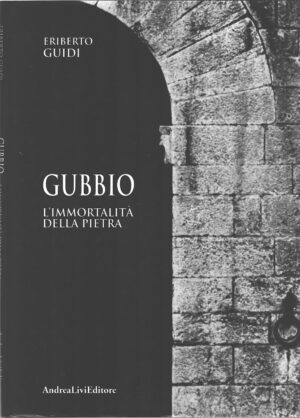 Gubbio L'immortalità della pietra di Guidi, Eriberto ed. Andrea Livi Editore