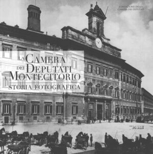 La Camera dei Deputati a Montecitorio - Storia fotografica a cura di D'Autilia ed. Il Sole 24 Ore