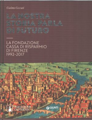 La nostra storia parla di futuro - Fondazione Cassa Risparmio Firenze 1992-2017 di Ceccuti ed. Giunti