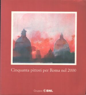 Cinquanta pittori per Roma nel 2000 a cura di Vito Apuleo e Enzo Bilardello ed. BNL Edizioni