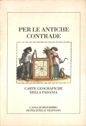Per le antiche contrade - Carte geografiche della Padania ed. Cassa di Risparmio di Piacenza e Vigevano