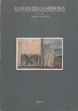 I luoghi della memoria - Progetti per il parco archeologico di Roma di Andriani ed. Argos