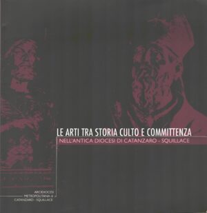 Le arti tra storia culto e committenza nell'antica diocesi di Catanzaro a cura di Oreste Sergi ed. Arcidiocesi Metropolitana di Catanzaro