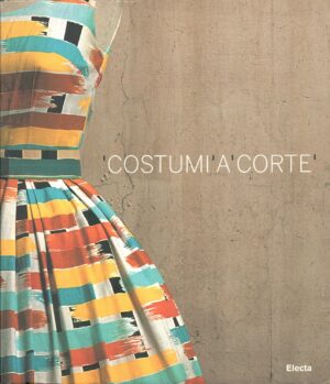 Costumi a corte - Le collezioni della sartoria Farani a cura di Alessandra Torella ed. Electa