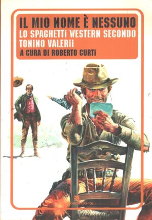 Il mio nome è nessuno - Lo spaghetti western secondo Tonino Valeri di Curti, Roberto ed. Un Mondo a Parte