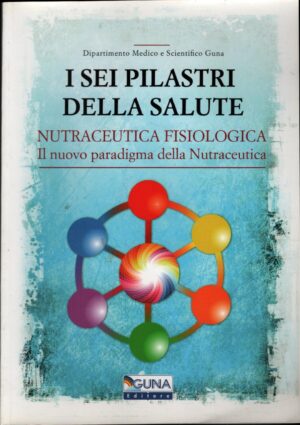 I sei pilastri della salute - Nutraceutica Fisiologica di AA.VV. ed. Guna