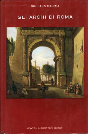 Gli archi di Roma di Malizia, Giuliano ed. Newton Compton