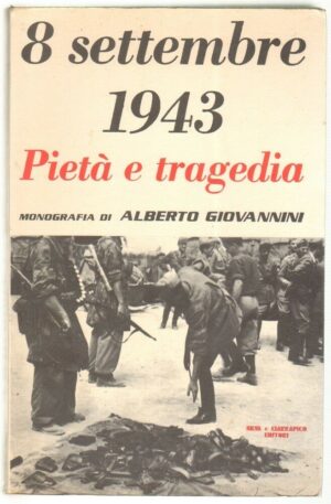 8 SETTEMBRE 1943 PIETA' E TRAGEDIA di Alberto Fiovannini ed. Silva e Ciarrapico
