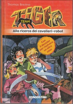 ALLA RICERCA DEI CAVALIERI-ROBOT. Tiger Team di T. Brezina ed. De Agostini