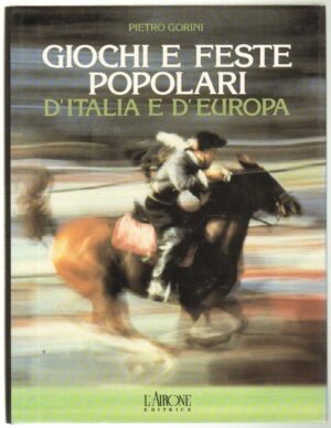 GIOCHI E FESTE POPOLARI D'ITALIA E D'EUROPA di Pietro Gorini ed. L'Airone