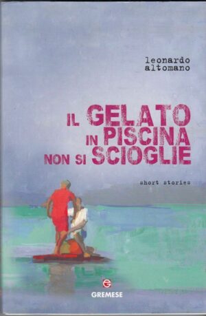 IL GELATO IN PISCINA NON SI SCIOGLIE di Leonardo Altomano ed. Gremese 2014