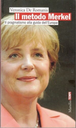 IL METODO MERKEL IL PRAGMATISMO ALLA GUIDA DELL'EUROPA di Veronica De Romanis