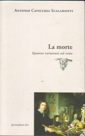 LA MORTE QUATTRO VARIAZIONI SUL TEMA di A. Cavicchia Scalamonti ed. Ipermedium