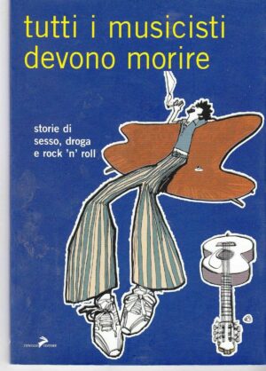 TUTTI I MUSICISTI DEVONO MORIRE sesso droga e rock ed. Coniglio