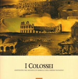 I COLOSSEI. Anfiteatri nel mondo, un simbolo dell'Impero Romano ed. Cosmopoli