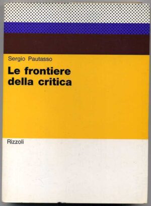 LE FRONTIERE DELLA CRITICA di Sergio Pautasso ed. 1972 Rizzoli