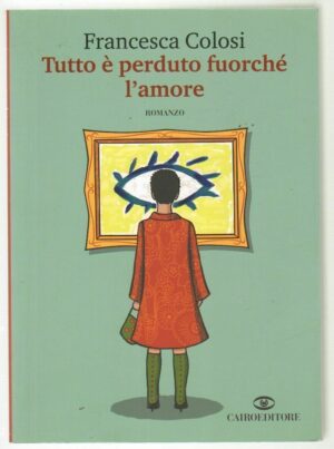 TUTTO E' PERDUTO FUORCHE' L'AMORE di Francesca Colosi ed. Cairo 2010