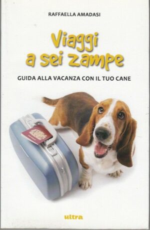 VIAGGI A SEI ZAMPE. Guida alla Vacanza con il tuo Cane di R. Amadasi ed Ultra