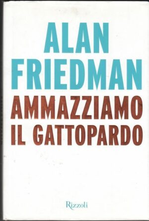 AMMAZZIAMO IL GATTOPARDO di Alan Friedman ed. Rizzoli 2014