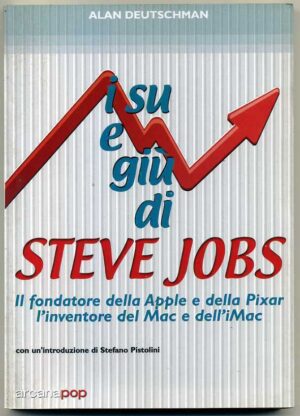 I su e i giù di Steve Jobs. Il fondatore della Apple e della Pixar, l'inventore del Mac e dell'IMac di Alan Deutschman ed. Arcana Pop