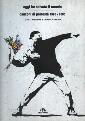 OGGI HO SALVATO IL MONDO. Canzoni di protesta 1990-2005 ed. Arcana