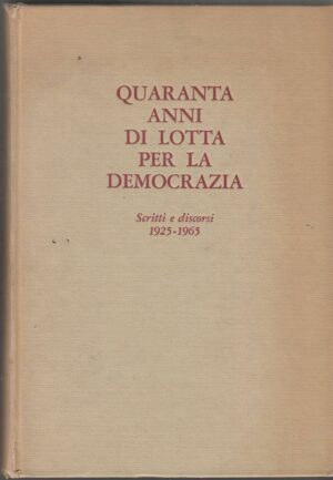 QUARANTA ANNI DI LOTTA PER LA DEMOCRAZIA Scritti e Discorsi 1925-1965 ed. Mursia