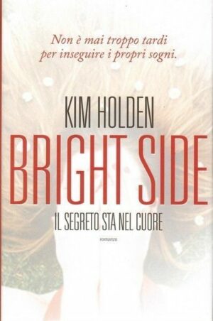 BRIGHT SIDE IL SEGRETO STA NEL CUORE di Kim Holden ed. Leggereditore
