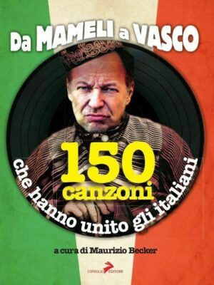 Da Mameli a Vasco 150 canzoni che hanno unito gli italiani di M. Becker ed. Coniglio