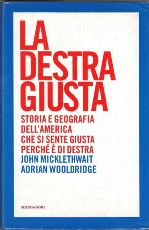 LA DESTRA GIUSTA di J. Micklethwait e A. Wooldridge 1° ed. Mondadori 2005