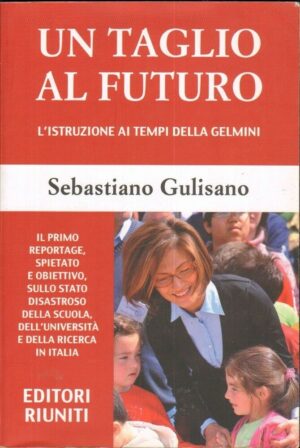 Un taglio al futuro. L'istruzione ai tempi della Gelmini di S. Gulisano ed. Editori Riuniti