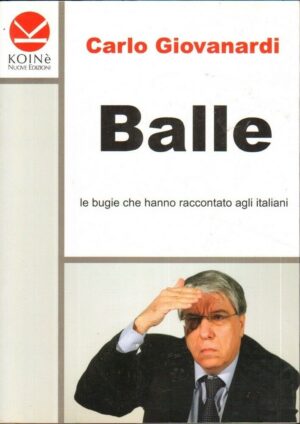 BALLE. LE BUGIE CHE HANNO RACCONTATO AGLI ITALIANI di C. Giovanardi ed. Koinè