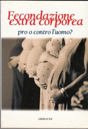 FECONDAZIONE EXTRA CORPOREA PRO O CONTRO L'UOMO? di G. Garrone ed. Gribaudi 2001