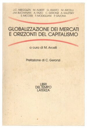 GLOBALIZZAZIONE DEI MERCATI E ORIZZONTI DEL CAPITALISMO di Arcelli ed. Laterza