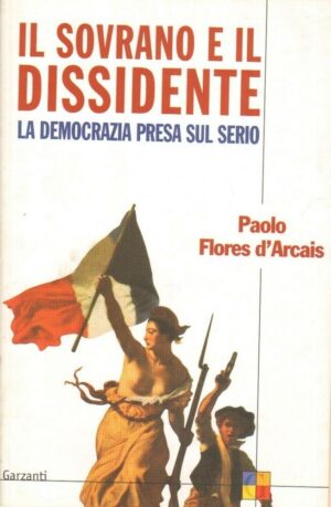 IL SOVRANO E IL DISSIDENTE LA DEMOCRAZIA PRESA SUL SERIO di P. Flores d'Arcais