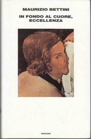 IN FONDO AL CUORE ECCELLENZA di Maurizio Bettini ed. Einaudi