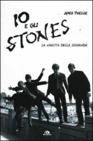 Io e gli Stones. La nascita della leggenda di James Phelge ed. Arcana