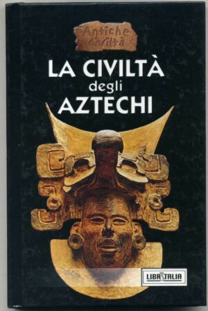 La civiltà degli Aztechi. Collana Antiche Civiltà ed. Libritalia