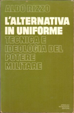 L'ALTERNATIVA IN UNIFORME. Tecnica e ideologia del potere militare di Aldo Rizzo