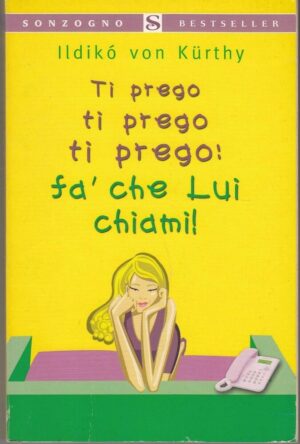 TI PREGO TI PREGO TI PREGO FA CHE LUI CHIAMI! di Ildiko' Von Kurthy ed. Sonzogno
