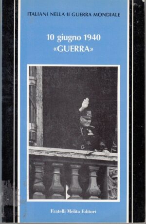 10 GIUGNO 1940 GUERRA. Italiani nella II Guerra Mondiale 1° ed. Fratelli Melita