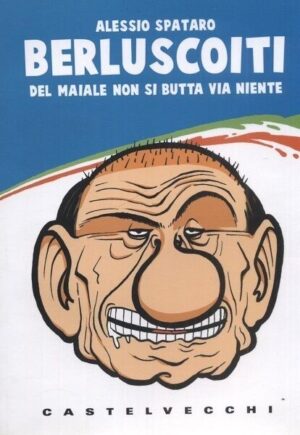 Berluscoiti del maiale non si butta via niente di Alessio Spataro ed. Castelvecchi