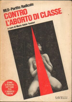 CONTRO L'ABORTO DI CLASSE di Maria Adele Teodori ed. Savelli 1975