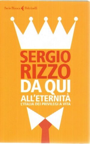 DA QUI ALL'ETERNITA'. L'ITALIA DEI PRIVILEGI A VITA di S. Rizzo ed. Feltrinelli
