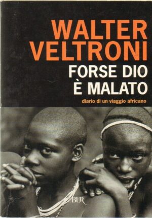 FORSE DIO E' MALATO. DIARIO DI UN VIAGGIO AFRICANO di Walter Veltroni ed Rizzoli