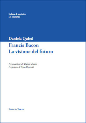 FRANCIS BACON. LA VISIONE DEL FUTURO di Daniela Quieti ed. Tracce